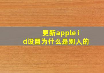 更新apple id设置为什么是别人的